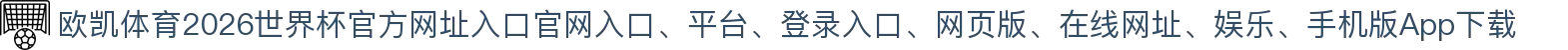 欧凯体育-点击进入_2026世界杯官方网址入口
